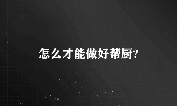 怎么才能做好帮厨?