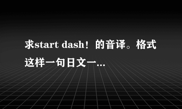 求start dash！的音译。格式这样一句日文一句中文谐音一句罗马音再标注是谁唱的。三个人哟。急