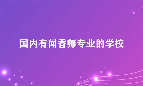 国内有闻香师专业的学校