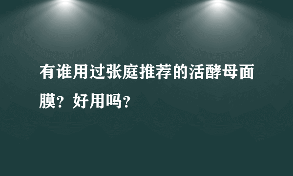 有谁用过张庭推荐的活酵母面膜？好用吗？