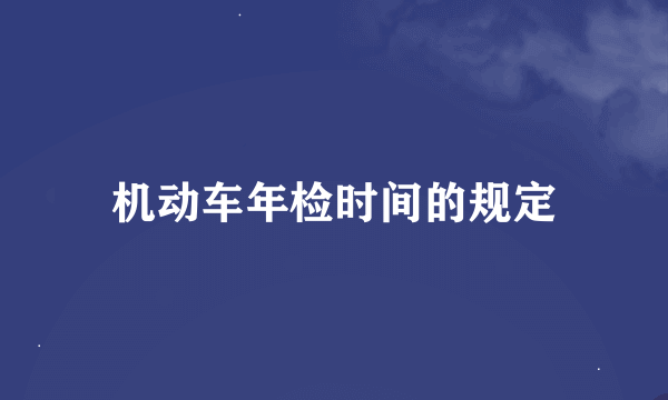 机动车年检时间的规定