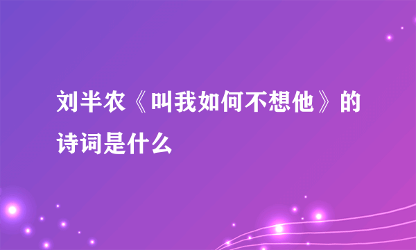 刘半农《叫我如何不想他》的诗词是什么