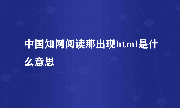 中国知网阅读那出现html是什么意思