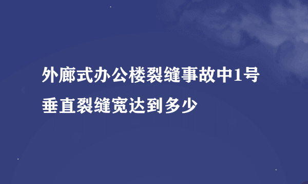 外廊式办公楼裂缝事故中1号垂直裂缝宽达到多少