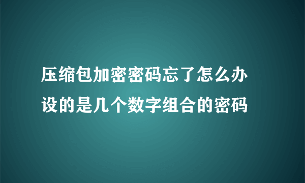 压缩包加密密码忘了怎么办 设的是几个数字组合的密码