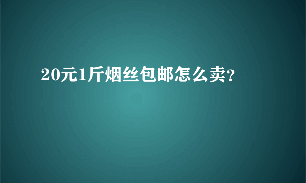 20元1斤烟丝包邮怎么卖？