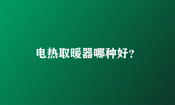 电热取暖器哪种好？