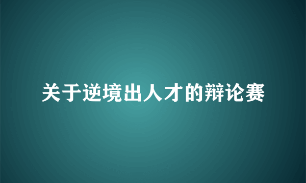 关于逆境出人才的辩论赛