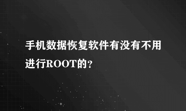 手机数据恢复软件有没有不用进行ROOT的？