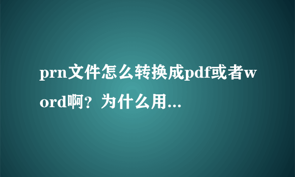 prn文件怎么转换成pdf或者word啊？为什么用windows图片查看器打印显示找不到图片呢？