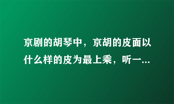 京剧的胡琴中，京胡的皮面以什么样的皮为最上乘，听一琴师讲是整张的新蛇皮，是怎么个说法