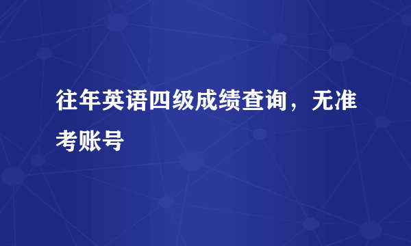 往年英语四级成绩查询，无准考账号