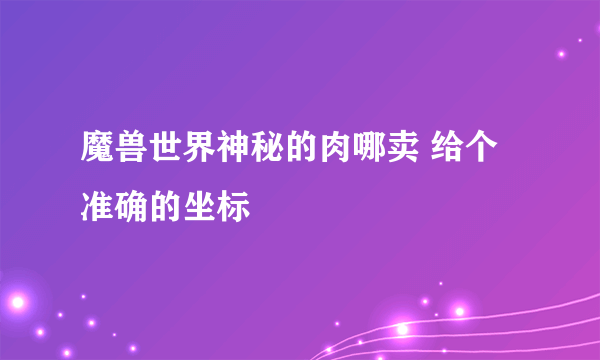 魔兽世界神秘的肉哪卖 给个准确的坐标