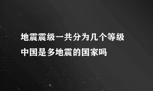 地震震级一共分为几个等级 中国是多地震的国家吗