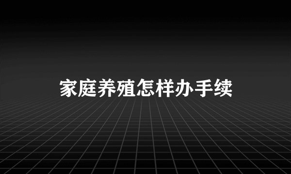 家庭养殖怎样办手续