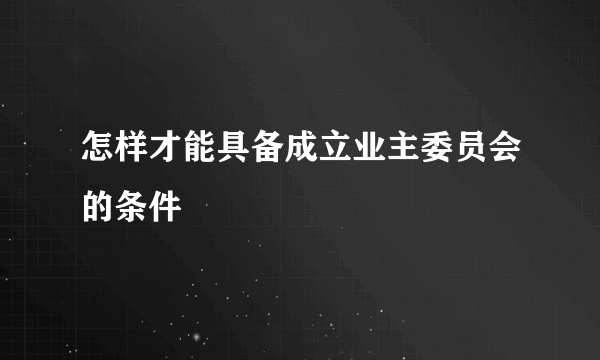 怎样才能具备成立业主委员会的条件