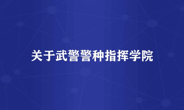 关于武警警种指挥学院