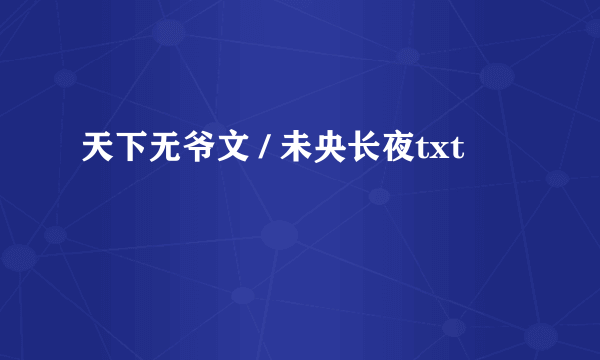 天下无爷文 / 未央长夜txt