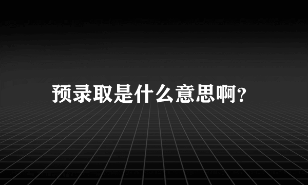 预录取是什么意思啊？