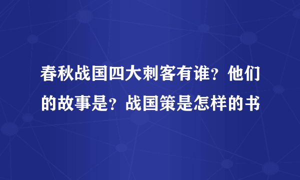 春秋战国四大刺客有谁？他们的故事是？战国策是怎样的书