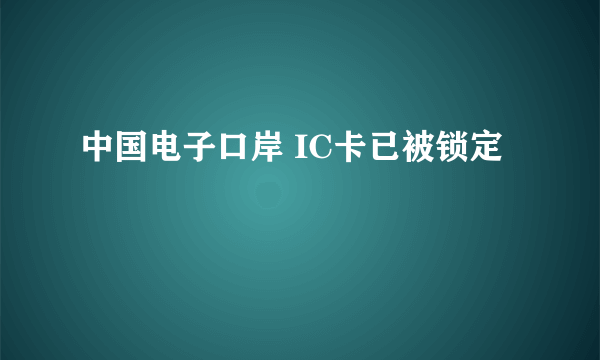 中国电子口岸 IC卡已被锁定