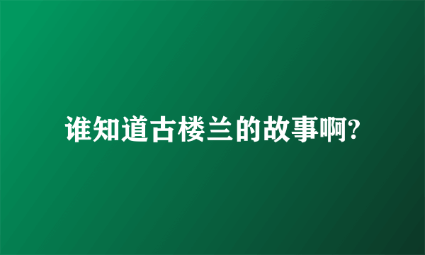 谁知道古楼兰的故事啊?