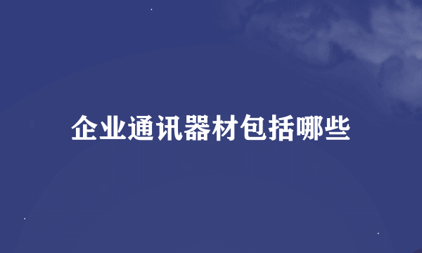 企业通讯器材包括哪些