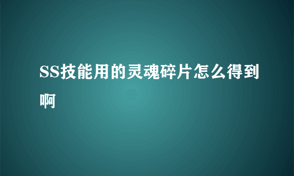 SS技能用的灵魂碎片怎么得到啊