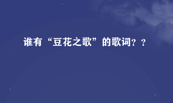 谁有“豆花之歌”的歌词？？