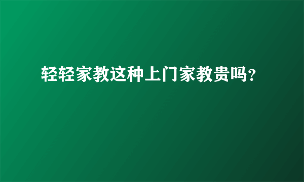 轻轻家教这种上门家教贵吗？