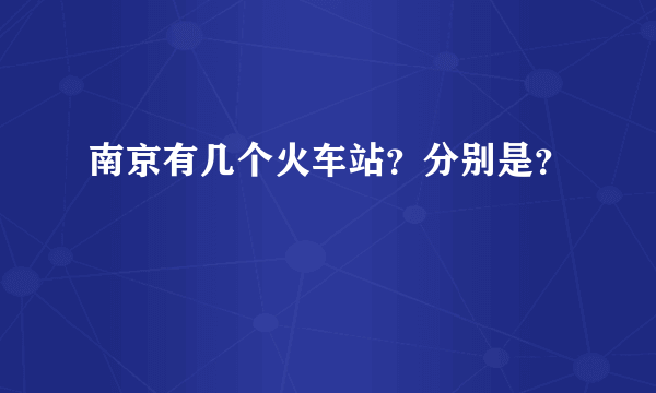 南京有几个火车站？分别是？