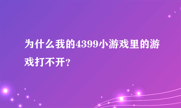 为什么我的4399小游戏里的游戏打不开？