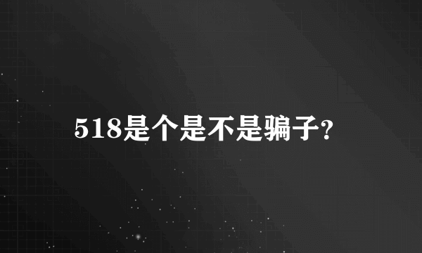 518是个是不是骗子？