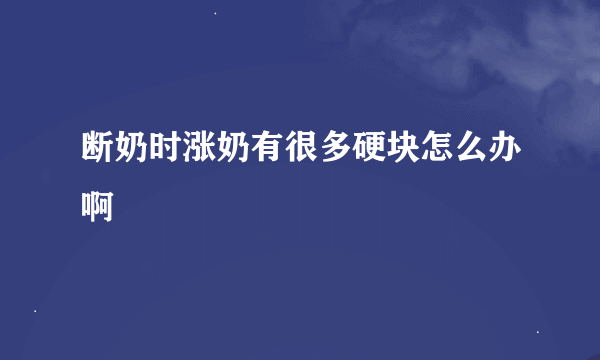 断奶时涨奶有很多硬块怎么办啊