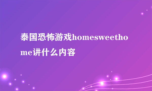 泰国恐怖游戏homesweethome讲什么内容