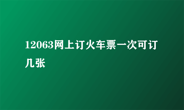 12063网上订火车票一次可订几张