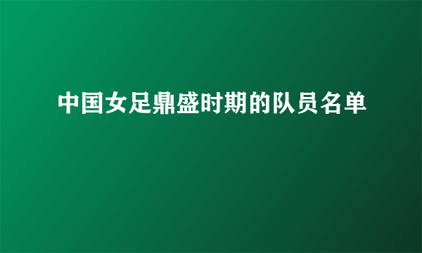 中国女足鼎盛时期的队员名单