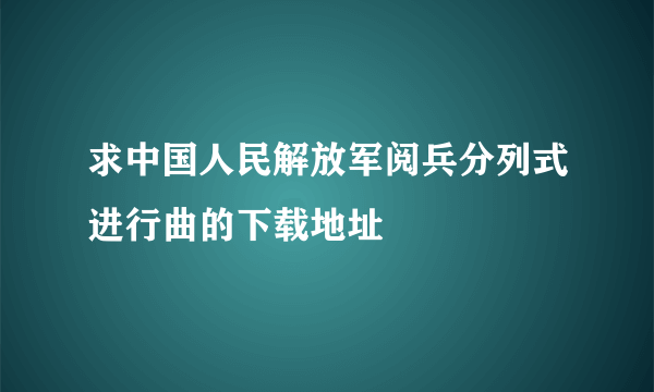 求中国人民解放军阅兵分列式进行曲的下载地址