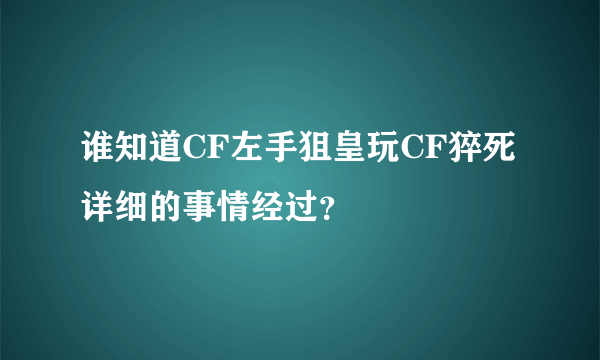 谁知道CF左手狙皇玩CF猝死详细的事情经过？