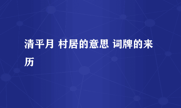 清平月 村居的意思 词牌的来历