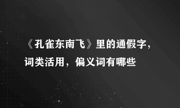 《孔雀东南飞》里的通假字，词类活用，偏义词有哪些