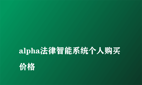 
alpha法律智能系统个人购买价格

