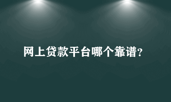 网上贷款平台哪个靠谱？