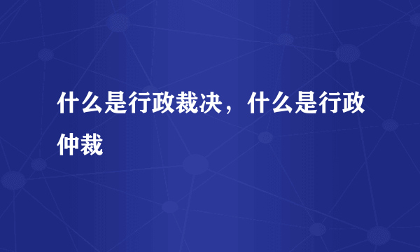 什么是行政裁决，什么是行政仲裁