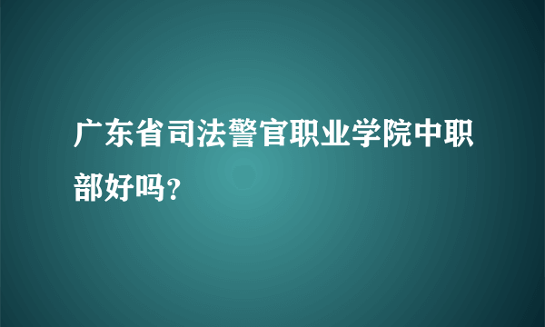 广东省司法警官职业学院中职部好吗？