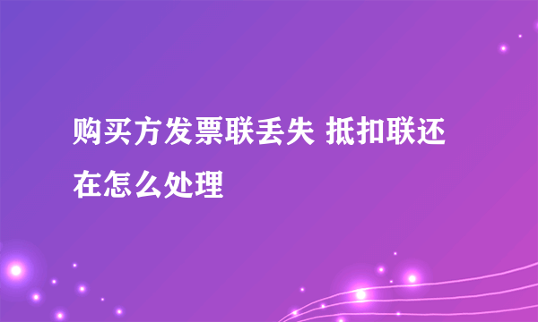 购买方发票联丢失 抵扣联还在怎么处理