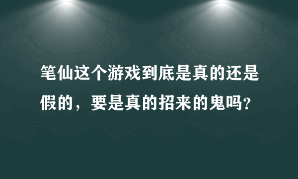 笔仙这个游戏到底是真的还是假的，要是真的招来的鬼吗？