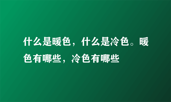 什么是暖色，什么是冷色。暖色有哪些，冷色有哪些