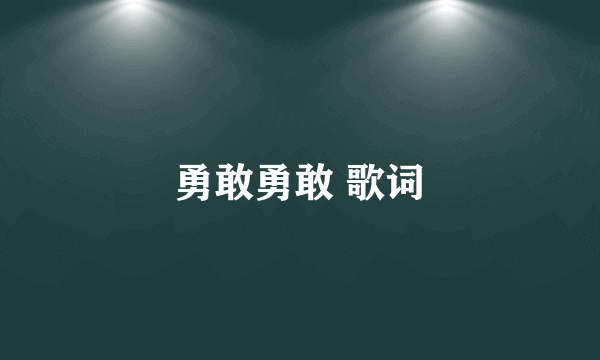 勇敢勇敢 歌词