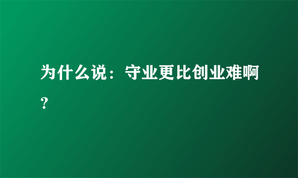 为什么说：守业更比创业难啊？